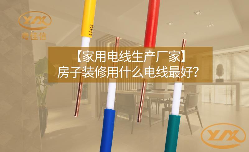 【家用电线生产厂家】房子装修用什么电线最好？