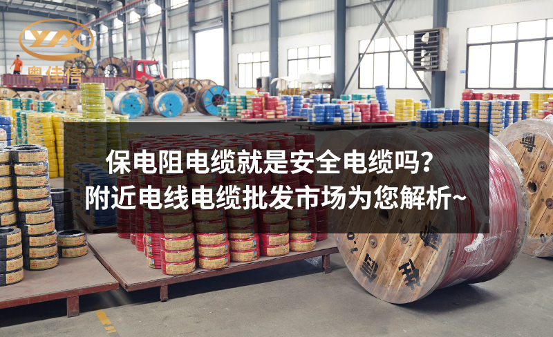 保电阻电缆就是安全电缆吗？附近电线电缆批发市场为您解析~